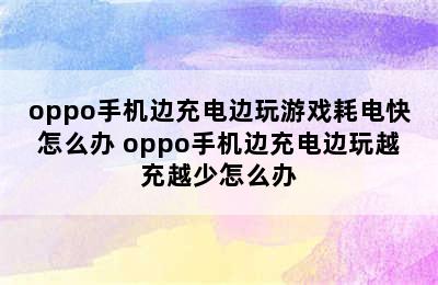 oppo手机边充电边玩游戏耗电快怎么办 oppo手机边充电边玩越充越少怎么办